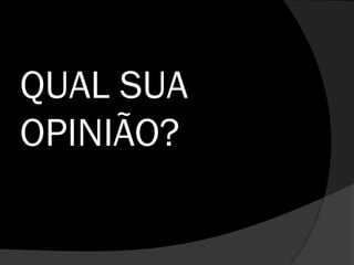 QUAL SUA
OPINIÃO?
 