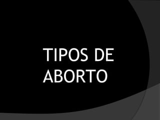 TIPOS DE
ABORTO
 