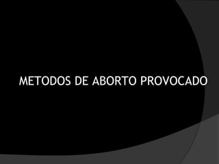 METODOS DE ABORTO PROVOCADO
 