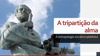 Atripartiçãoda
alma
A antropologia socrático-platônica
2
 