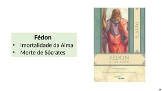 39
Fédon
• Imortalidade da Alma
• Morte de Sócrates
 