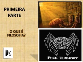 PRIMEIRA
PARTE
O QUE É
FILOSOFIA?
 