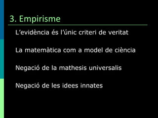 3. Empirisme L’evidència és l’únic criteri de veritat La matemàtica com a model de ciència Negació de la mathesis universalis Negació de les idees innates 