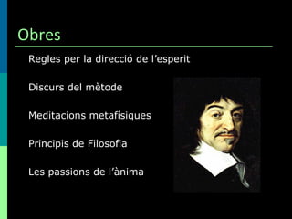 Obres Regles per la direcció de l’esperit Discurs del mètode Meditacions metafísiques Principis de Filosofia Les passions de l’ànima 