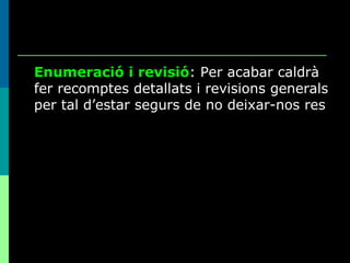 Enumeració i revisió : Per acabar caldrà fer recomptes detallats i revisions generals per tal d’estar segurs de no deixar-nos res 