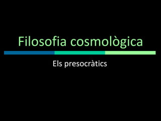 Filosofia cosmològica Els presocràtics 