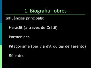 1. Biografia i obres Influències principals: Heràclit (a través de Cràtil) Parmènides Pitagorisme (per via d’Arquites de Tarento) Sòcrates 