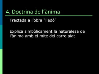 4. Doctrina de l’ànima Tractada a l’obra “Fedó” Explica simbòlicament la naturalesa de l’ànima amb el mite del carro alat 