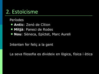 2. Estoïcisme Períodes Antic : Zenó de Cítion Mitjà : Paneci de Rodes Nou : Sèneca, Epíctet, Marc Aureli Intenten fer feliç a la gent La seva filosofia es divideix en lògica, física i ètica 