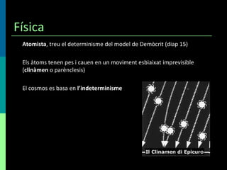 Física Atomista , treu el determinisme del model de Demòcrit (diap 15) Els àtoms tenen pes i cauen en un moviment esbiaixat imprevisible ( clinàmen  o parènclesis) El cosmos es basa en  l’indeterminisme 
