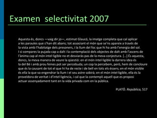 Examen  selectivitat 2007 Aquesta és, doncs —vaig dir jo—, estimat Glaucó, la imatge completa que cal aplicar a les paraul...