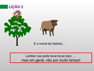 LIÇÃO 2 E a moral da história... Lamber cús pode levar-te ao topo …   mas em geral, não por muito tempo! 