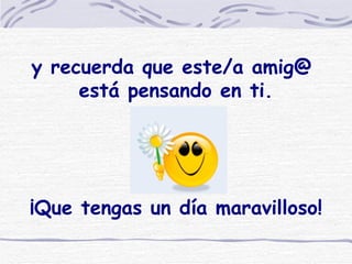 y recuerda que este/a amig@ está pensando en ti. ¡Que tengas un día maravilloso!
