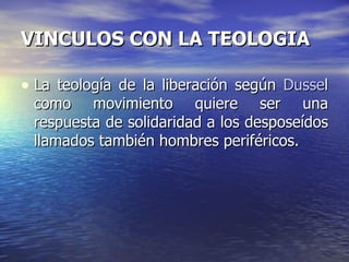 La teología de la liberación según  Dusse l como movimiento quiere ser una respuesta de solidaridad a los desposeídos llamados también hombres periféricos. VINCULOS CON LA TEOLOGIA  