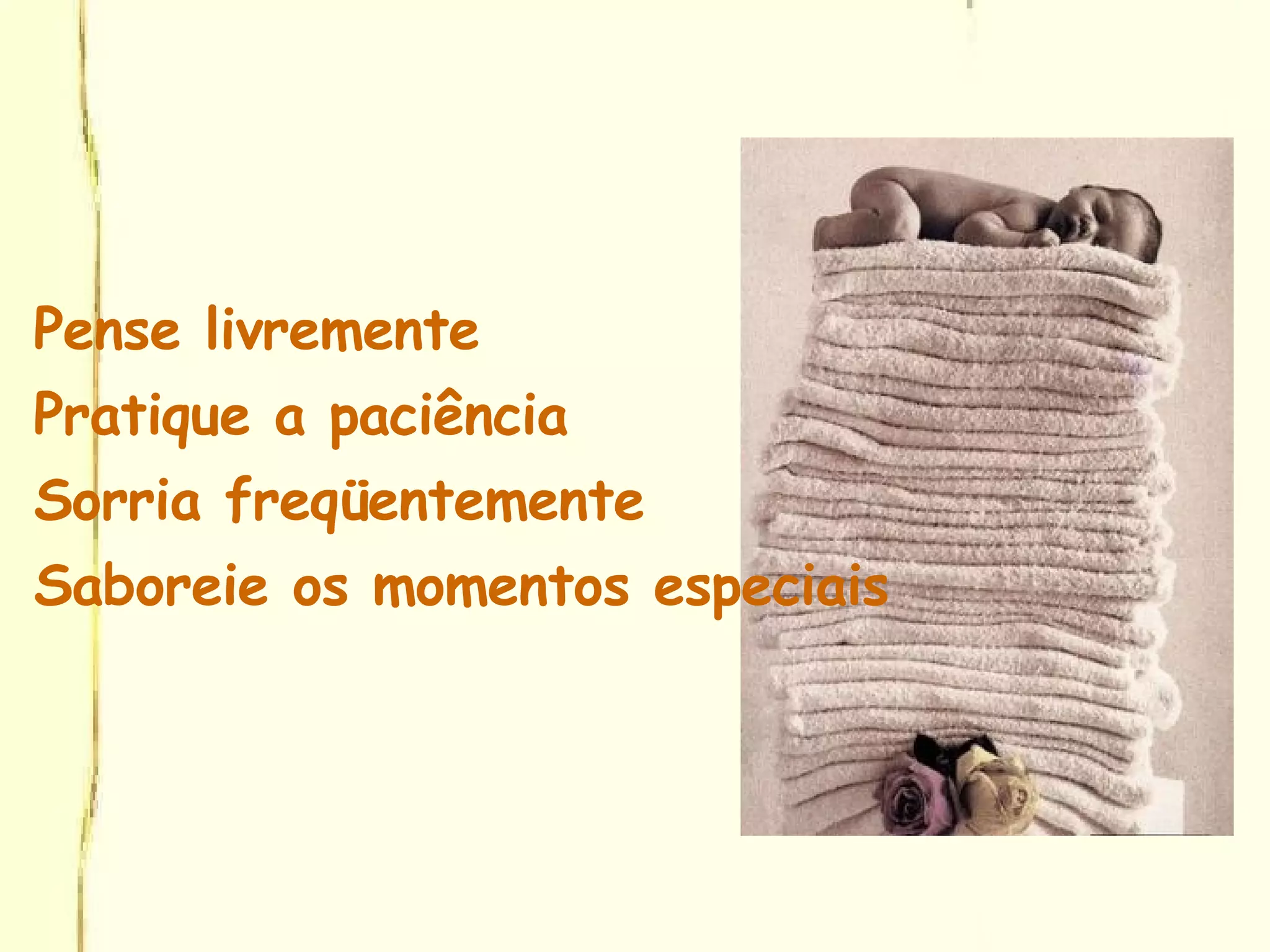 Pense livremente Pratique a paciência Sorria freqüentemente Saboreie os momentos especiais