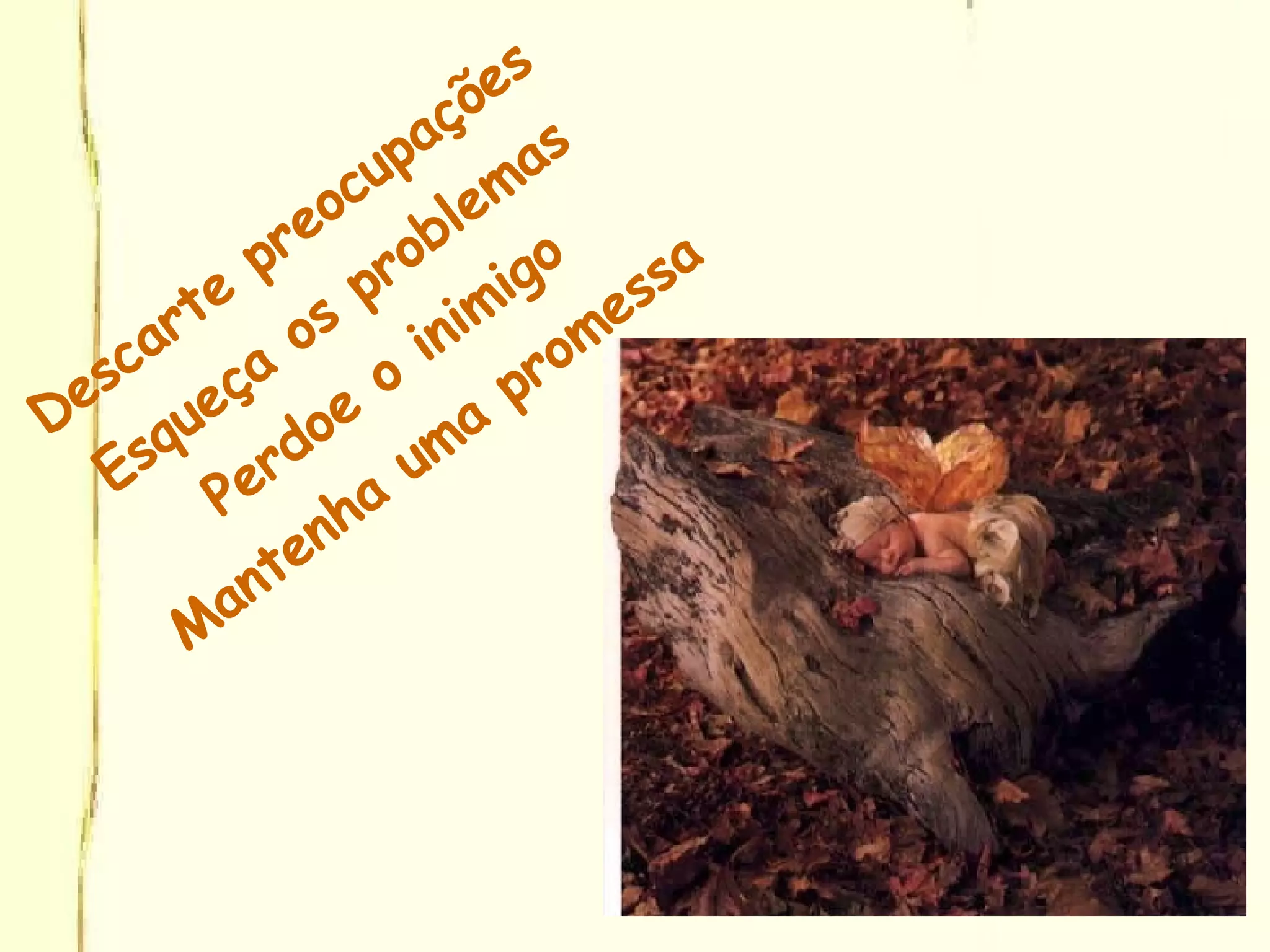 Descarte preocupações Esqueça os problemas Perdoe o inimigo Mantenha uma promessa