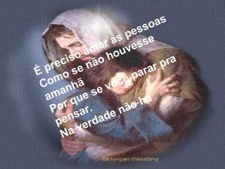É preciso amar as pessoas Como se não houvesse amanhã Por que se você parar pra pensar. Na verdade não há 