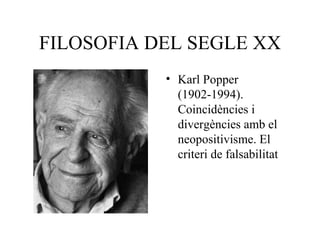 FILOSOFIA DEL SEGLE XX Karl Popper (1902-1994). Coincidències i divergències amb el neopositivisme. El criteri de falsabilitat 