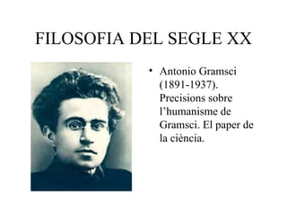 FILOSOFIA DEL SEGLE XX Antonio Gramsci (1891-1937). Precisions sobre l’humanisme de Gramsci. El paper de la ciència. 