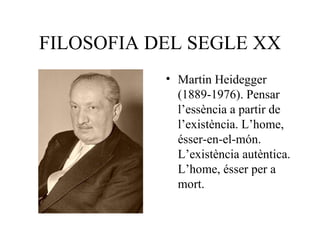 FILOSOFIA DEL SEGLE XX Martin Heidegger (1889-1976). Pensar l’essència a partir de l’existència. L’home, ésser-en-el-món. L’existència autèntica. L’home, ésser per a mort. 
