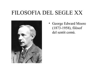 FILOSOFIA DEL SEGLE XX George Edward Moore (1873-1958), filòsof del sentit comú. 