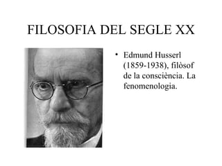 FILOSOFIA DEL SEGLE XX Edmund Husserl (1859-1938), filòsof de la consciència. La fenomenologia. 