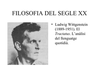 FILOSOFIA DEL SEGLE XX Ludwig Wittgenstein (1889-1951). El  Tractatus . L’anàlisi del llenguatge quotidià. 