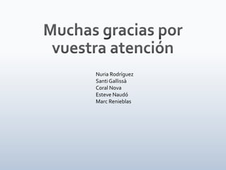 Muchas gracias por vuestra atenciónNuria RodríguezSanti GallissàCoral NovaEsteve NaudóMarc Renieblas