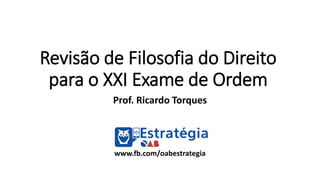 Revisão de Filosofia do Direito
para o XXI Exame de Ordem
Prof. Ricardo Torques
www.fb.com/oabestrategia
 