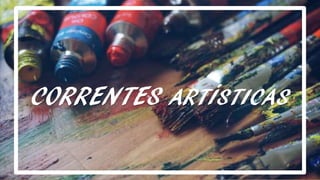 CORRENTES ARTÍSTICAS
 