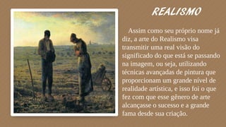 REALISMO
⬗Assim como seu próprio nome já
diz, a arte do Realismo visa
transmitir uma real visão do
significado do que está...