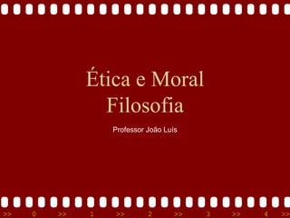 >> 0 >> 1 >> 2 >> 3 >> 4 >>
Ética e Moral
Filosofia
Professor João Luís
 