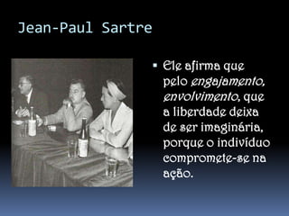 Jean-Paul Sartre
 Ele afirma que

pelo engajamento,
envolvimento, que
a liberdade deixa
de ser imaginária,
porque o indivíduo
compromete-se na
ação.

 
