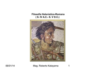 Filosofía Helenístico-Romana
( S. IV A.C.- S. V D.C.)

06/01/14

Mag. Roberto Katayama

1

 