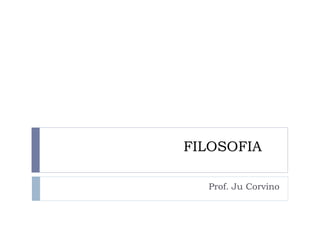 FILOSOFIA 
Prof. Ju Corvino  