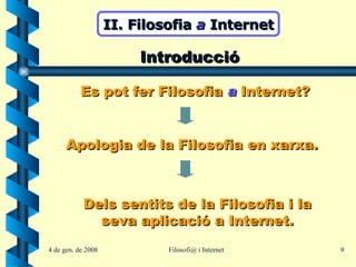 II. Filosofia  a  Internet Introducció Es pot fer Filosofia  a  Internet? Apologia de la Filosofia en xarxa. Dels sentits de la Filosofia i la seva aplicació a Internet. 