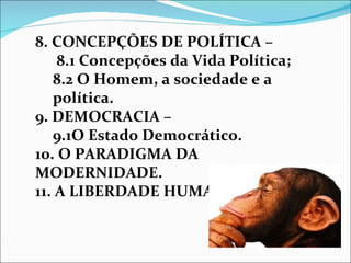 8. CONCEPÇÕES DE POLÍTICA –
    8.1 Concepções da Vida Política;
   8.2 O Homem, a sociedade e a
   política.
9. DEMOCRACIA –
   9.1O Estado Democrático.
10. O PARADIGMA DA
MODERNIDADE.
11. A LIBERDADE HUMANA.
 
