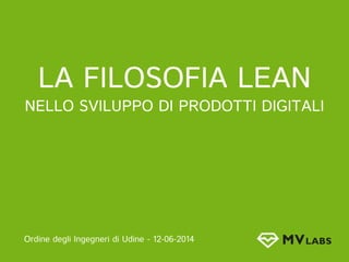 La Filosofia Lean
nello sviluppo di prodotti digitali
Ordine degli Ingegneri di Udine - 12-06-2014
 
