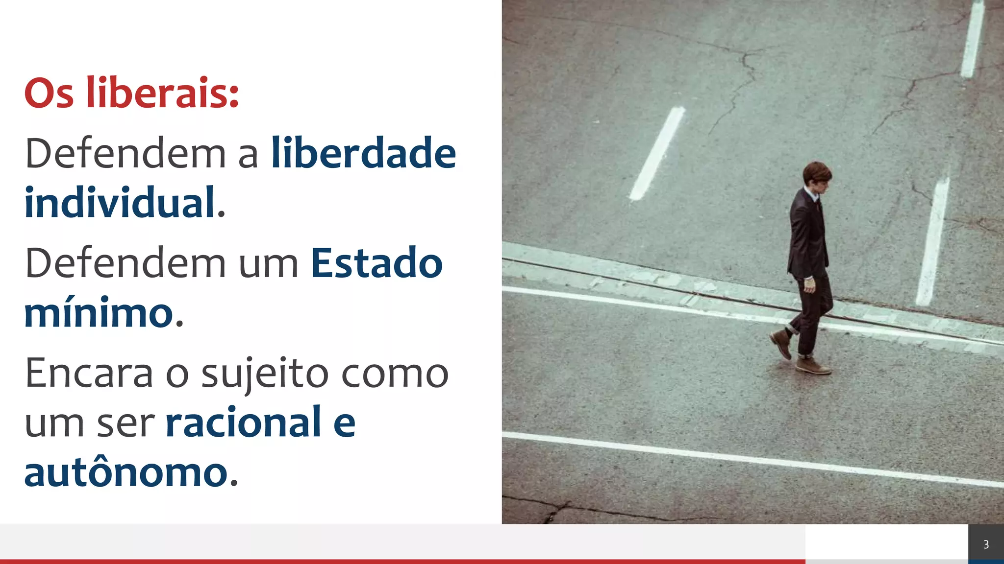 Os liberais:
Defendem a liberdade
individual.
Defendem um Estado
mínimo.
Encara o sujeito como
um ser racional e
autônomo.
3