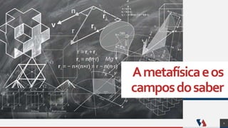 Ametafísicaeos
camposdosaber
2
 
