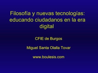 Filosofía y nuevas tecnologías: educando ciudadanos en la era digital   CFIE de Burgos Miguel Santa Olalla Tovar www.boulesis.com 