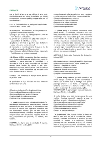 FILOSOFIA
que se decida a fazê-lo, a sua máxima de ação seria:
quando julgo estar em apuros de dinheiro, vou pedi-lo
emprestado e prometo pagá-lo, embora saiba que tal
nunca sucederá.
KANT, I. Fundamentação da metafísica dos costumes.
São Paulo: Abril Cultural, 1980.
De acordo com a moral kantiana, a “falsa promessa de
pagamento” representada no texto
a) assegura que a ação seja aceita por todos a partir da
livre discussão participativa.
b) garante que os efeitos das ações não destruam a
possibilidade da vida futura na terra.
c) opõe-se ao princípio de que toda ação do homem
possa valer como norma universal.
d) materializa-se no entendimento de que os fins da
ação humana podem justificar os meios.
e) permite que a ação individual produza a mais ampla
felicidade para as pessoas envolvidas.
130. (Enem 2017) A moralidade, Bentham exortava,
não é uma questão de agradar a Deus, muito menos de
fidelidade a regras abstratas. A moralidade é a
tentativa de criar a maior quantidade de felicidade
possível neste mundo. Ao decidir o que fazer,
deveríamos, portanto, perguntar qual curso de conduta
promoveria a maior quantidade de felicidade para
todos aqueles que serão afetados.
RACHELS. J. Os elementos da filosofia moral, Barueri-
SP; Manole. 2006.
Os parâmetros da ação indicados no texto estão em
conformidade com uma
a) fundamentação científica de viés positivista.
b) convenção social de orientação normativa.
c) transgressão comportamental religiosa.
d) racionalidade de caráter pragmático.
e) inclinação de natureza passional.
131. (Enem 2016) Nunca nos tornaremos matemáticos,
por exemplo, embora nossa memória possua todas as
demonstrações feitas por outros, se nosso espírito não
for capaz de resolver toda espécie de problemas; não
nos tornaríamos filósofos, por ter lido todos os
raciocínios de Platão e Aristóteles, sem poder formular
um juízo sólido sobre o que nos é proposto. Assim, de
fato, pareceríamos ter aprendido, não ciências, mas
histórias.
DESCARTES. R. Regras para a orientação do espírito.
São Paulo: Martins Fontes, 1999.
Em sua busca pelo saber verdadeiro, o autor considera
o conhecimento, de modo crítico, como resultado da
a) investigação de natureza empírica.
b) retomada da tradição intelectual.
c) imposição de valores ortodoxos.
d) autonomia do sujeito pensante.
e) liberdade do agente moral.
132. (Enem 2016) Vi os homens sumirem-se numa
grande tristeza. Os melhores cansaram-se das suas
obras. Proclamou-se uma doutrina e com ela circulou
uma crença: Tudo é oco, tudo é igual, tudo passou! O
nosso trabalho foi inútil; o nosso vinho tornou-se
veneno; o mau olhado amareleceu-nos os campos e os
corações. Secamos de todo, e se caísse fogo em cima
de nós, as nossas cinzas voariam em pó. Sim; cansamos
o próprio fogo. Todas as fontes secaram para nós, e o
mar retirou-se. Todos os solos se querem abrir, mas os
abismos não nos querem tragar!
NIETZSCHE. F. Assim falou Zaratustra. Rio de Janeiro:
Ediouro,1977.
O texto exprime uma construção alegórica, que traduz
um entendimento da doutrina niilista, uma vez que
a) reforça a liberdade do cidadão.
b) desvela os valores do cotidiano.
c) exorta as relações de produção.
d) destaca a decadência da cultura.
e) amplifica o sentimento de ansiedade.
133. (Enem 2016) Sentimos que toda satisfação de
nossos desejos advinda do mundo assemelha-se à
esmola que mantém hoje o mendigo vivo, porém
prolonga amanhã a sua fome. A resignação, ao
contrário, assemelha-se à fortuna herdada: livra o
herdeiro para sempre de todas as preocupações.
SCHOPENHAUER, A. Aforismo para a sabedoria da vida.
São Paulo: Martins Fontes, 2005.
O trecho destaca uma ideia remanescente de uma
tradição filosófica ocidental, segundo a qual a
felicidade se mostra indissociavelmente ligada à
a) a consagração de relacionamentos afetivos.
b) administração da independência interior.
c) fugacidade do conhecimento empírico.
d) liberdade de expressão religiosa.
e) busca de prazeres efêmeros.
134. (Enem 2015) Todo o poder criativo da mente se
reduz a nada mais do que a faculdade de compor,
transpor, aumentar ou diminuir os materiais que nos
fornecem os sentidos e a experiência. Quando
pensamos em uma montanha de ouro, não fazemos
mais do que juntar duas ideias consistentes, ouro e
montanha, que já conhecíamos. Podemos conceber um
70
 