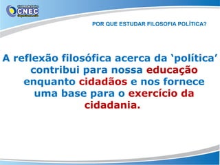 POR QUE ESTUDAR FILOSOFIA POLÍTICA?

A reflexão filosófica acerca da ‘política’
contribui para nossa educação
enquanto cidadãos e nos fornece
uma base para o exercício da
cidadania.

 