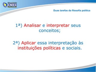 Duas tarefas da filosofia política

1ª) Analisar e interpretar seus
conceitos;
2ª) Aplicar essa interpretação às
instituições políticas e sociais.

 