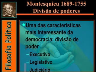 Montesquieu 1689-1755 Divisão de poderes Uma das características mais interessante da democracia: divisão de poder  Executivo Legislativo Judiciário  Filosofia Política 