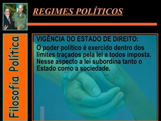VIGÊNCIA DO ESTADO DE DIREITO:  O poder político é exercido dentro dos limites traçados pela lei a todos imposta. Nesse aspecto a lei subordina tanto o Estado como a sociedade. REGIMES POLÍTICOS Filosofia Política 