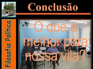 Conclusão O que é melhor para nossa vila? Filosofia Política 
