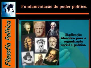 Fundamentação do poder político.
Explicação
filosófica para a
organização
social e política.
 
