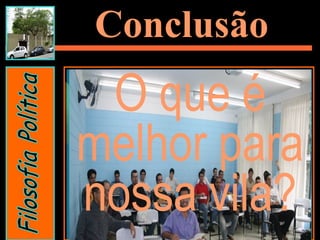 Conclusão
O que é
melhor para
nossa vila?
 