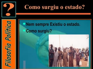Como surgiu o estado?
Nem sempre Existiu o estado.
Como surgiu?
 